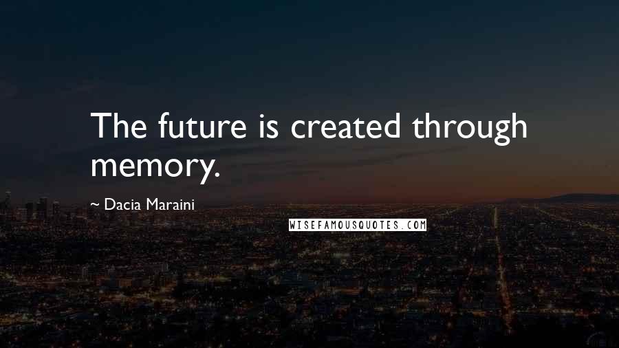 Dacia Maraini Quotes: The future is created through memory.
