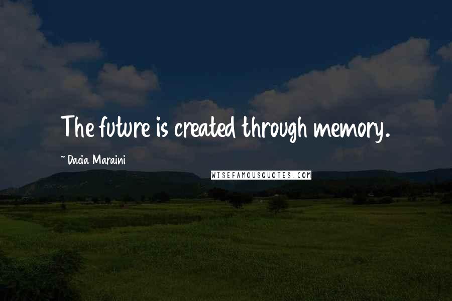 Dacia Maraini Quotes: The future is created through memory.