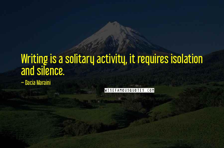 Dacia Maraini Quotes: Writing is a solitary activity, it requires isolation and silence.