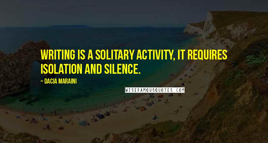 Dacia Maraini Quotes: Writing is a solitary activity, it requires isolation and silence.