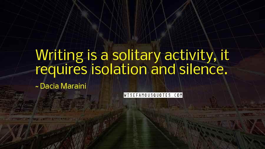 Dacia Maraini Quotes: Writing is a solitary activity, it requires isolation and silence.