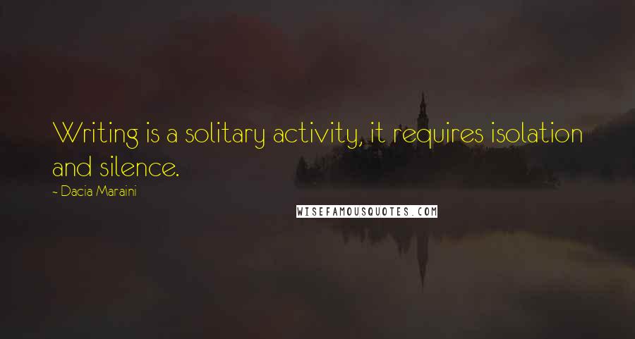 Dacia Maraini Quotes: Writing is a solitary activity, it requires isolation and silence.