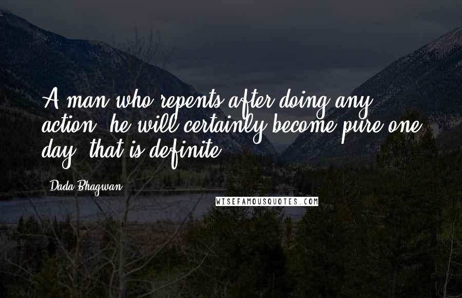 Dada Bhagwan Quotes: A man who repents after doing any action, he will certainly become pure one day, that is definite.