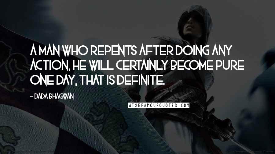 Dada Bhagwan Quotes: A man who repents after doing any action, he will certainly become pure one day, that is definite.