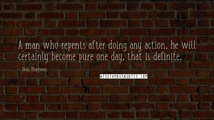 Dada Bhagwan Quotes: A man who repents after doing any action, he will certainly become pure one day, that is definite.