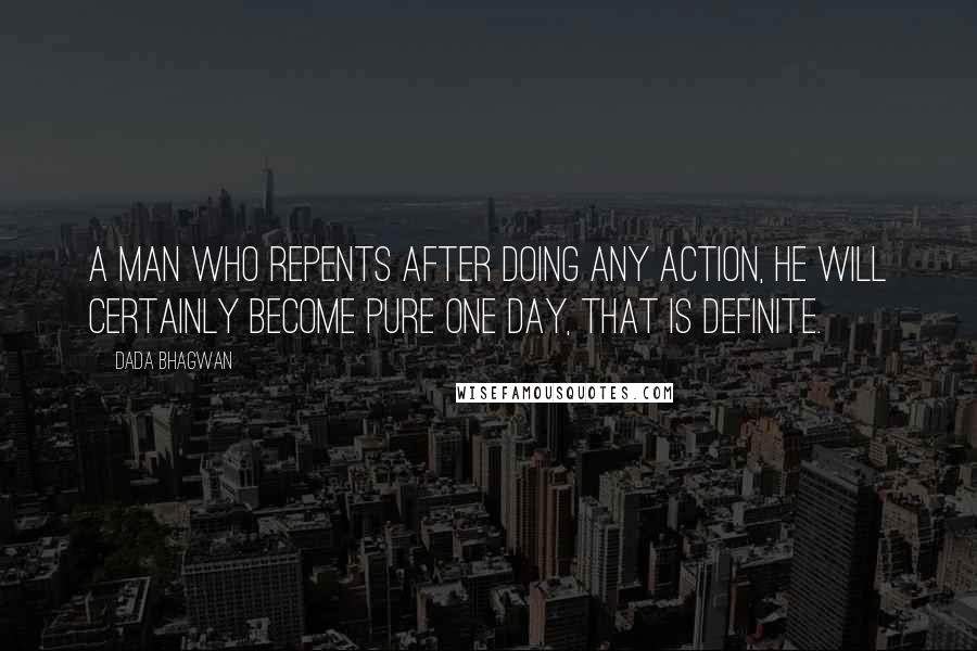 Dada Bhagwan Quotes: A man who repents after doing any action, he will certainly become pure one day, that is definite.