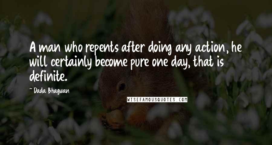 Dada Bhagwan Quotes: A man who repents after doing any action, he will certainly become pure one day, that is definite.