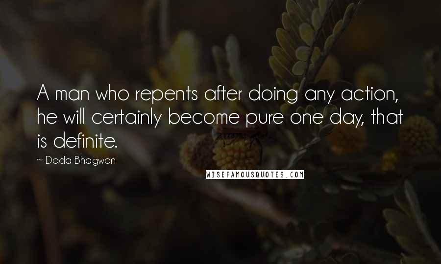 Dada Bhagwan Quotes: A man who repents after doing any action, he will certainly become pure one day, that is definite.