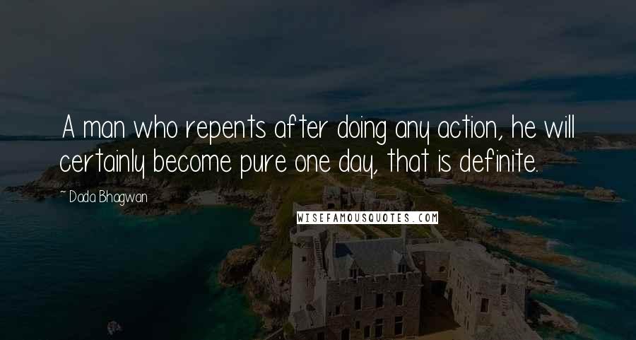 Dada Bhagwan Quotes: A man who repents after doing any action, he will certainly become pure one day, that is definite.