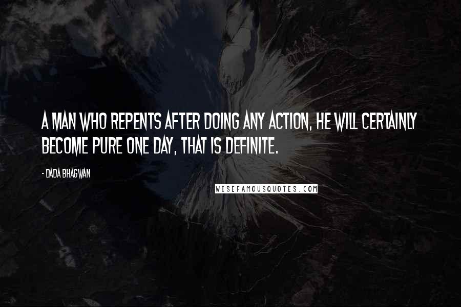 Dada Bhagwan Quotes: A man who repents after doing any action, he will certainly become pure one day, that is definite.