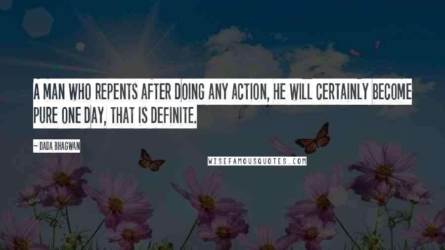 Dada Bhagwan Quotes: A man who repents after doing any action, he will certainly become pure one day, that is definite.