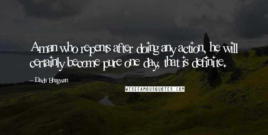 Dada Bhagwan Quotes: A man who repents after doing any action, he will certainly become pure one day, that is definite.