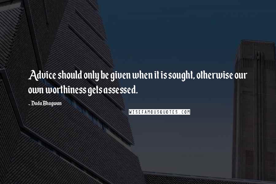 Dada Bhagwan Quotes: Advice should only be given when it is sought, otherwise our own worthiness gets assessed.