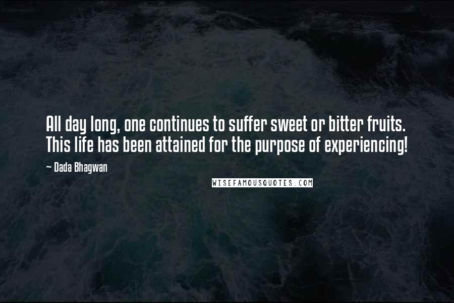 Dada Bhagwan Quotes: All day long, one continues to suffer sweet or bitter fruits. This life has been attained for the purpose of experiencing!