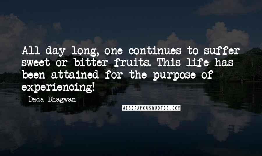 Dada Bhagwan Quotes: All day long, one continues to suffer sweet or bitter fruits. This life has been attained for the purpose of experiencing!