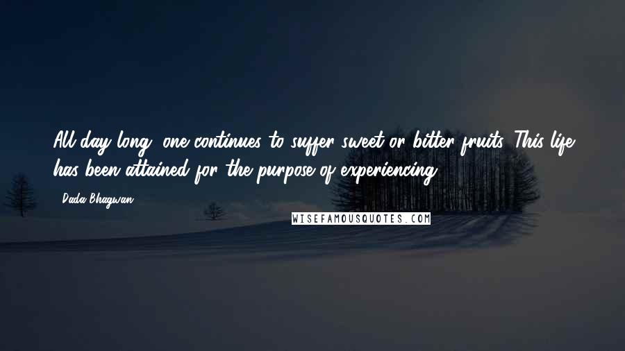 Dada Bhagwan Quotes: All day long, one continues to suffer sweet or bitter fruits. This life has been attained for the purpose of experiencing!