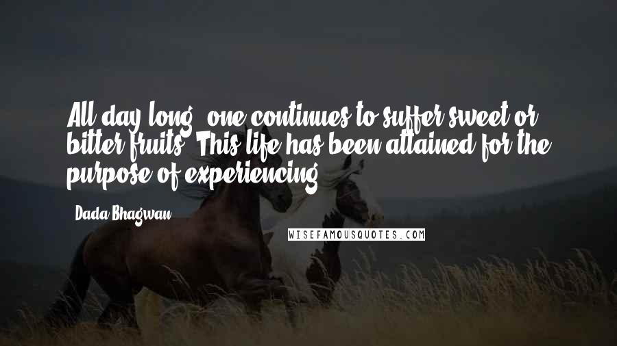 Dada Bhagwan Quotes: All day long, one continues to suffer sweet or bitter fruits. This life has been attained for the purpose of experiencing!