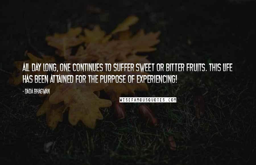 Dada Bhagwan Quotes: All day long, one continues to suffer sweet or bitter fruits. This life has been attained for the purpose of experiencing!