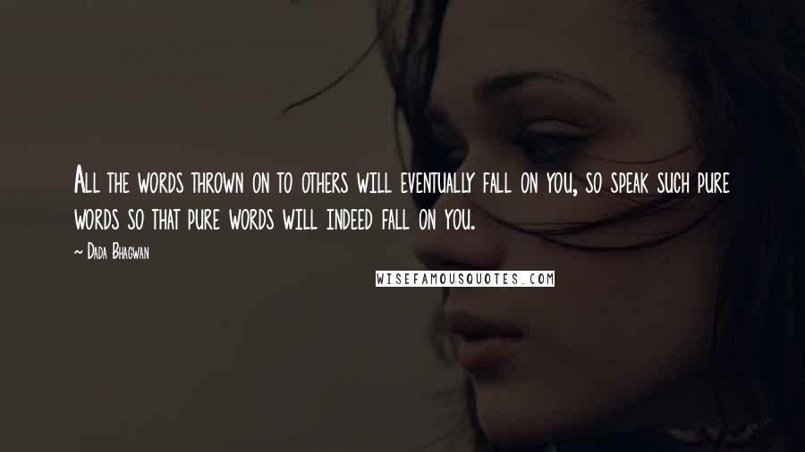 Dada Bhagwan Quotes: All the words thrown on to others will eventually fall on you, so speak such pure words so that pure words will indeed fall on you.