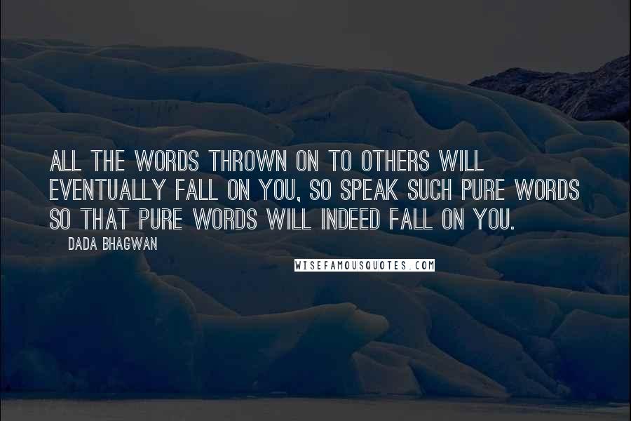 Dada Bhagwan Quotes: All the words thrown on to others will eventually fall on you, so speak such pure words so that pure words will indeed fall on you.