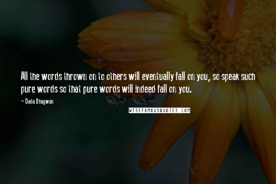 Dada Bhagwan Quotes: All the words thrown on to others will eventually fall on you, so speak such pure words so that pure words will indeed fall on you.