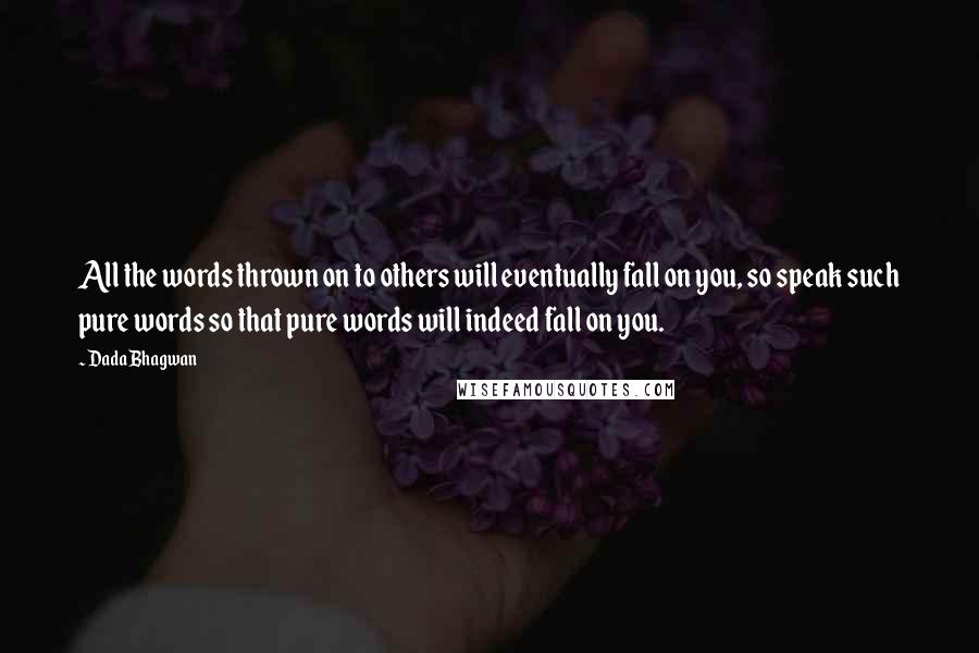 Dada Bhagwan Quotes: All the words thrown on to others will eventually fall on you, so speak such pure words so that pure words will indeed fall on you.