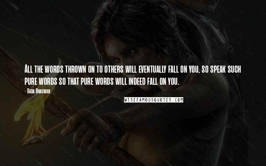 Dada Bhagwan Quotes: All the words thrown on to others will eventually fall on you, so speak such pure words so that pure words will indeed fall on you.