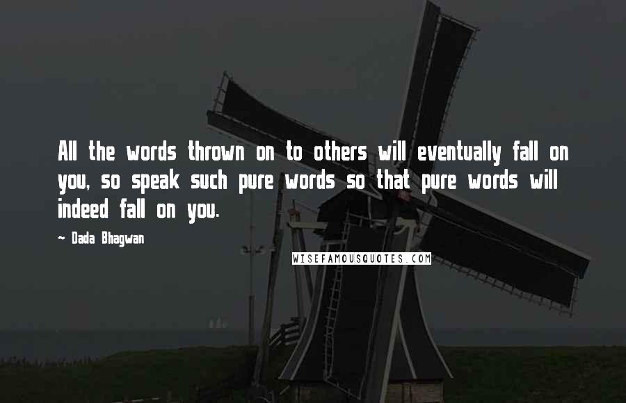 Dada Bhagwan Quotes: All the words thrown on to others will eventually fall on you, so speak such pure words so that pure words will indeed fall on you.
