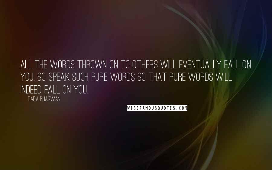 Dada Bhagwan Quotes: All the words thrown on to others will eventually fall on you, so speak such pure words so that pure words will indeed fall on you.