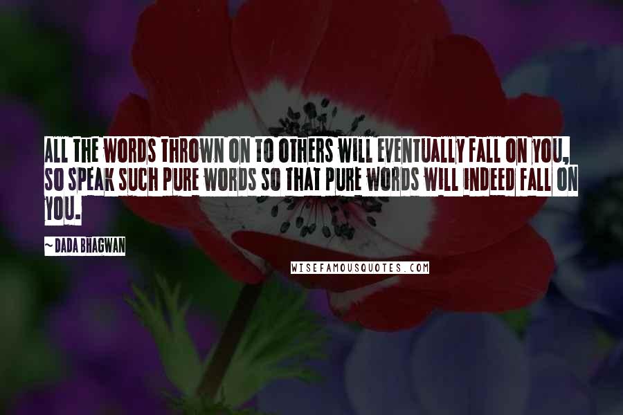 Dada Bhagwan Quotes: All the words thrown on to others will eventually fall on you, so speak such pure words so that pure words will indeed fall on you.
