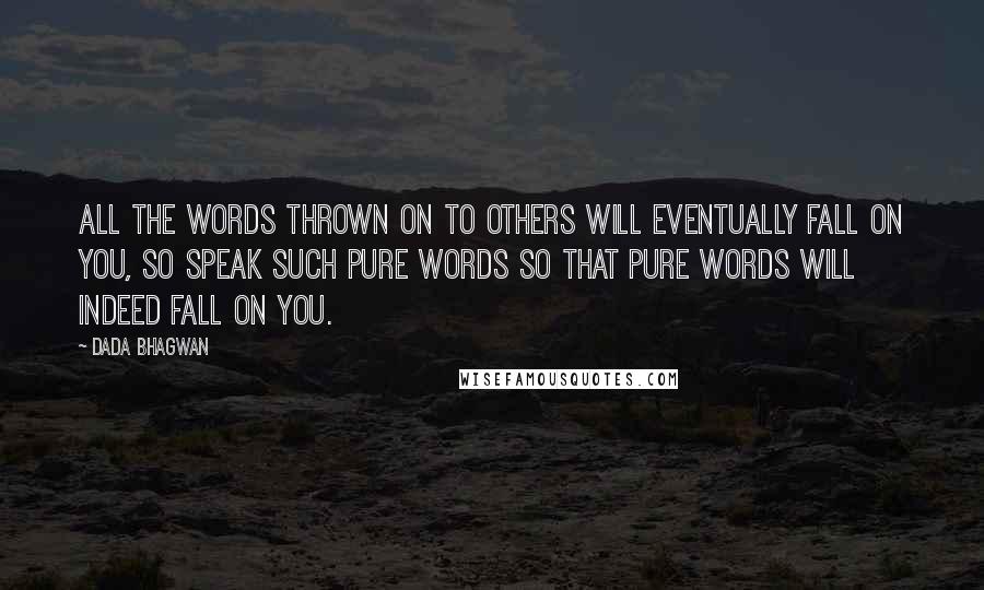 Dada Bhagwan Quotes: All the words thrown on to others will eventually fall on you, so speak such pure words so that pure words will indeed fall on you.