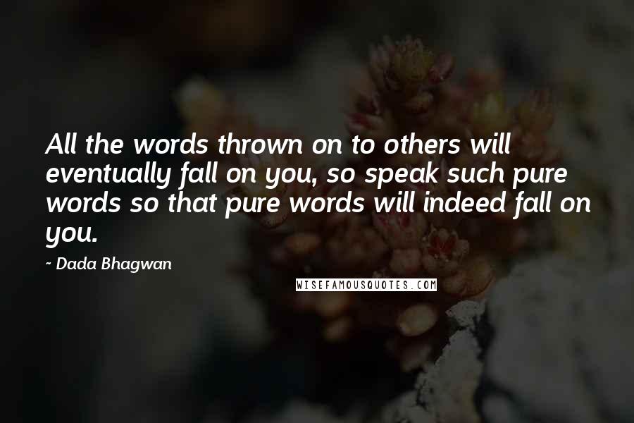 Dada Bhagwan Quotes: All the words thrown on to others will eventually fall on you, so speak such pure words so that pure words will indeed fall on you.