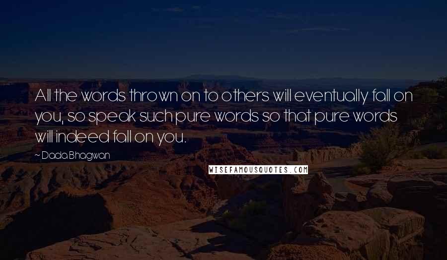 Dada Bhagwan Quotes: All the words thrown on to others will eventually fall on you, so speak such pure words so that pure words will indeed fall on you.