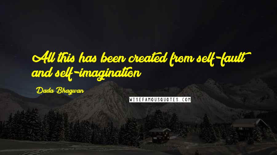 Dada Bhagwan Quotes: All this has been created from self-fault and self-imagination!