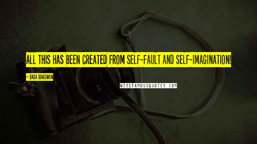 Dada Bhagwan Quotes: All this has been created from self-fault and self-imagination!