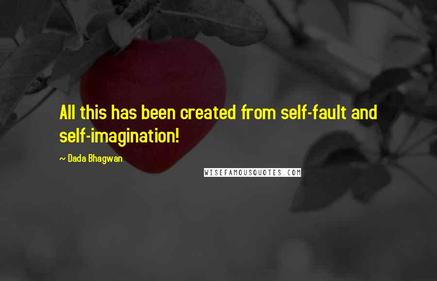 Dada Bhagwan Quotes: All this has been created from self-fault and self-imagination!