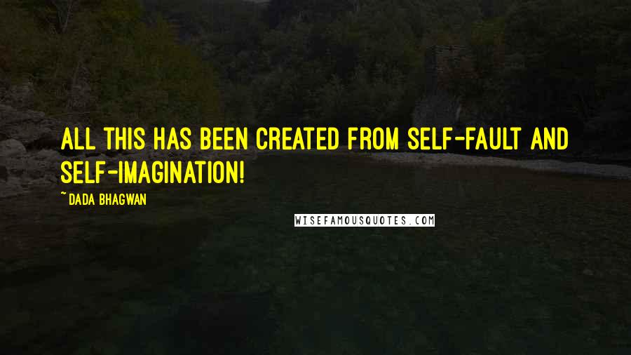 Dada Bhagwan Quotes: All this has been created from self-fault and self-imagination!