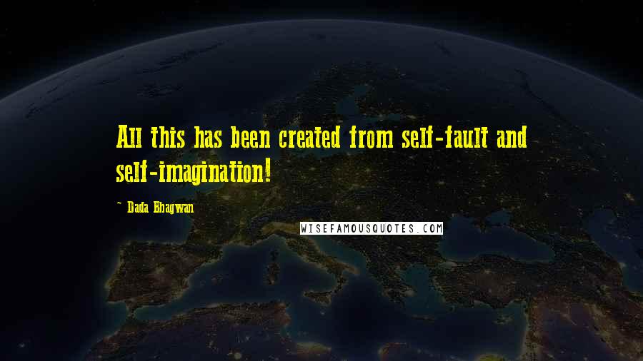 Dada Bhagwan Quotes: All this has been created from self-fault and self-imagination!