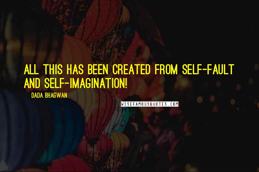 Dada Bhagwan Quotes: All this has been created from self-fault and self-imagination!