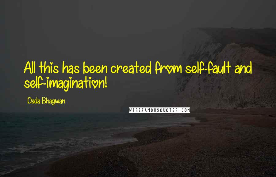 Dada Bhagwan Quotes: All this has been created from self-fault and self-imagination!