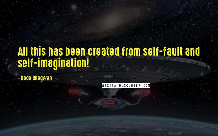 Dada Bhagwan Quotes: All this has been created from self-fault and self-imagination!