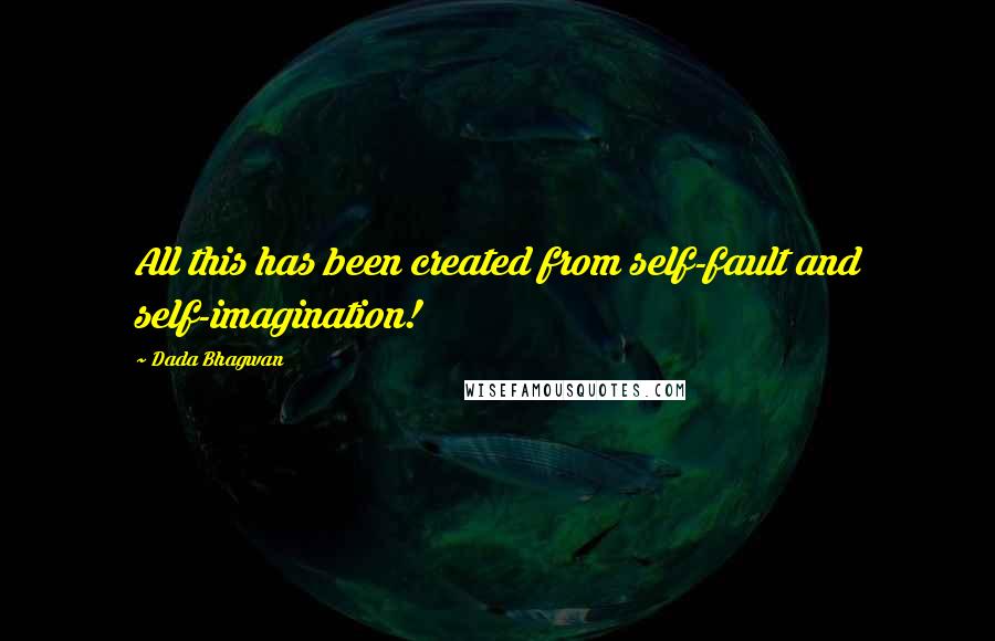 Dada Bhagwan Quotes: All this has been created from self-fault and self-imagination!