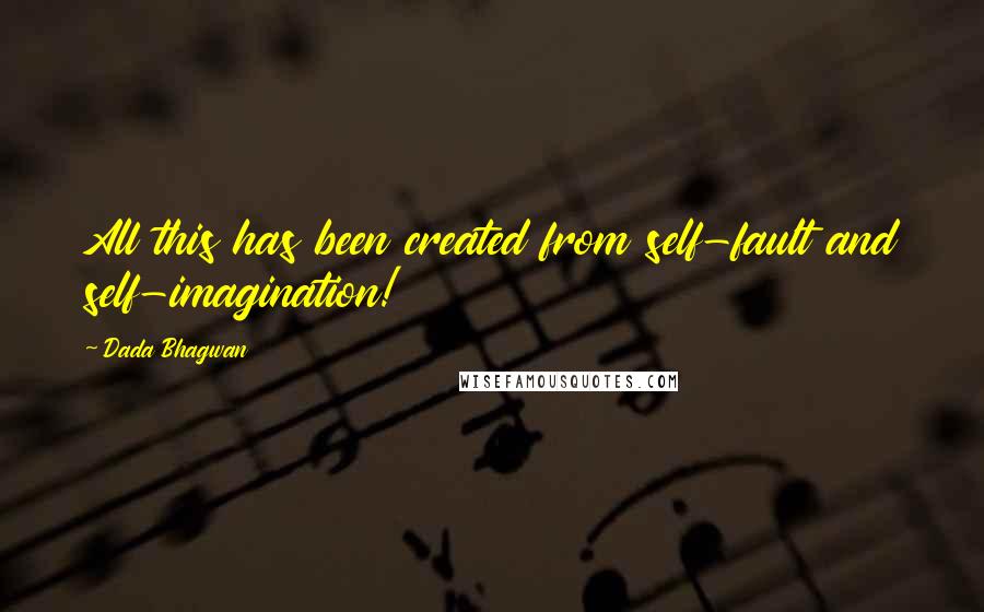 Dada Bhagwan Quotes: All this has been created from self-fault and self-imagination!