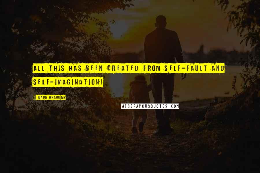 Dada Bhagwan Quotes: All this has been created from self-fault and self-imagination!