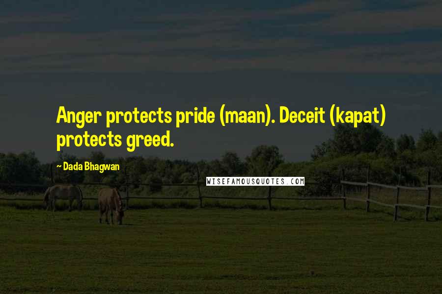 Dada Bhagwan Quotes: Anger protects pride (maan). Deceit (kapat) protects greed.