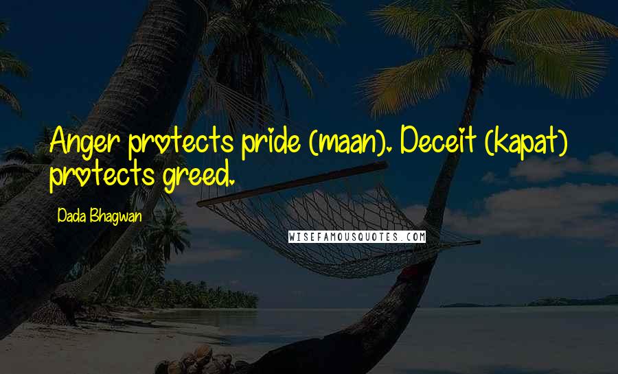 Dada Bhagwan Quotes: Anger protects pride (maan). Deceit (kapat) protects greed.