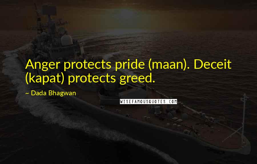 Dada Bhagwan Quotes: Anger protects pride (maan). Deceit (kapat) protects greed.