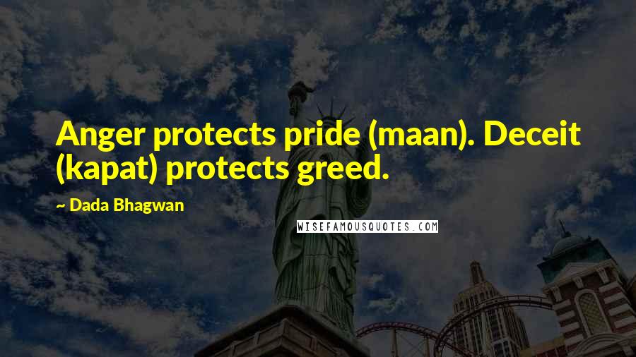 Dada Bhagwan Quotes: Anger protects pride (maan). Deceit (kapat) protects greed.