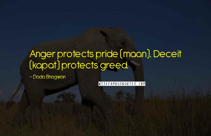 Dada Bhagwan Quotes: Anger protects pride (maan). Deceit (kapat) protects greed.