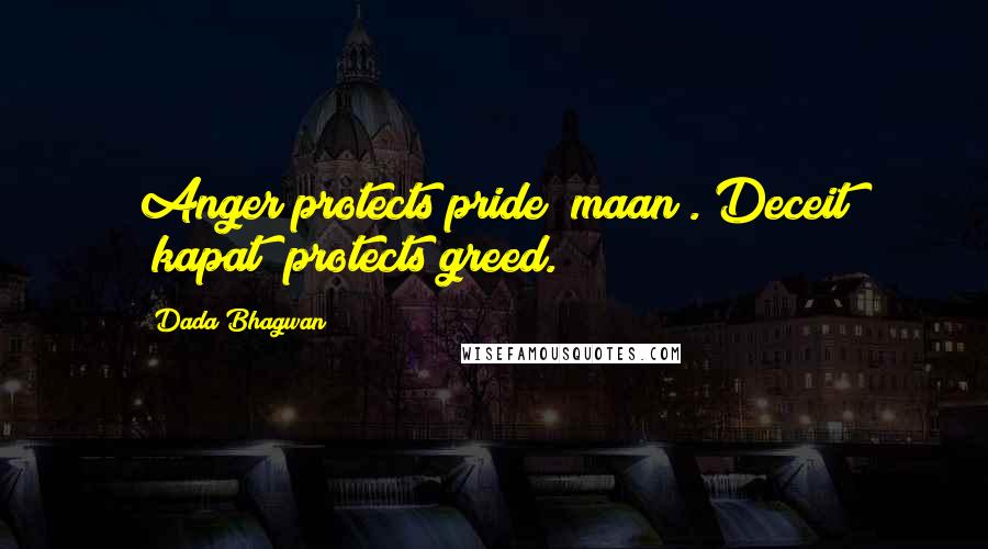 Dada Bhagwan Quotes: Anger protects pride (maan). Deceit (kapat) protects greed.